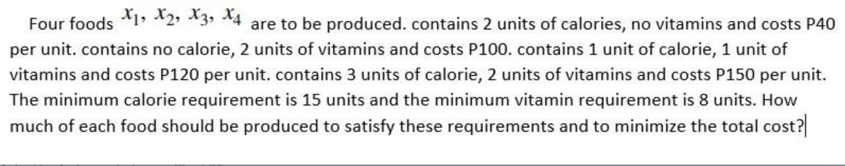 Four foods X1, X2, X3, Xq are to be produced. contains 2 units of calories, no vitamins and costs P40 per