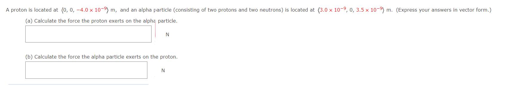 A proton is located at (0, 0, -4.0 x 10-9) m, and an alpha particle (consisting of two protons and two