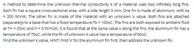 A method to determine the unknown thermal conductivity k of a material uses two infinitely long fins. Each