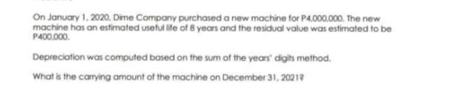 On January 1, 2020, Dime Company purchased a new machine for P4,000,000. The new machine has an estimated