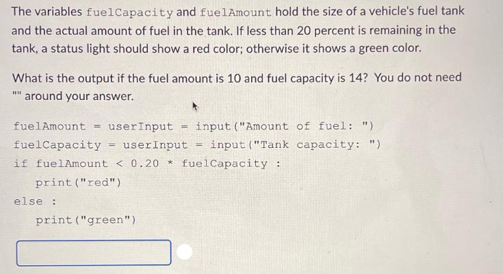 The variables fuelCapacity and fuelAmount hold the size of a vehicle's fuel tank and the actual amount of