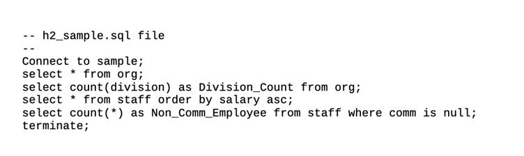 h2_sample.sql file Connect to sample; select * from org; select count(division) as Division_Count from org; select from staff