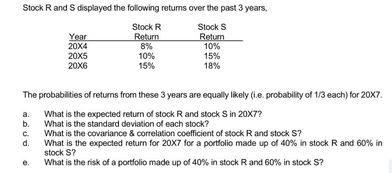 Stock R and S displayed the following returns over the past 3 years, Stock R Stock S Return Return 8% 10% 10%