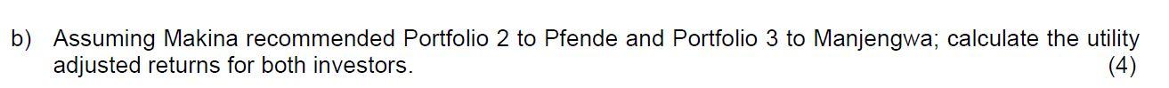 b) Assuming Makina recommended Portfolio 2 to Pfende and Portfolio 3 to Manjengwa; calculate the utility