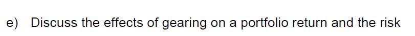 e) Discuss the effects of gearing on a portfolio return and the risk