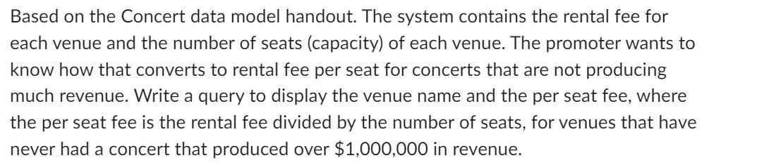Based on the Concert data model handout. The system contains the rental fee for each venue and the number of