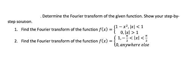 . Determine the Fourier transform of the given function. Show your step-by- (1-x, |x| < 1 0, Ix| > 1 (1,- / <