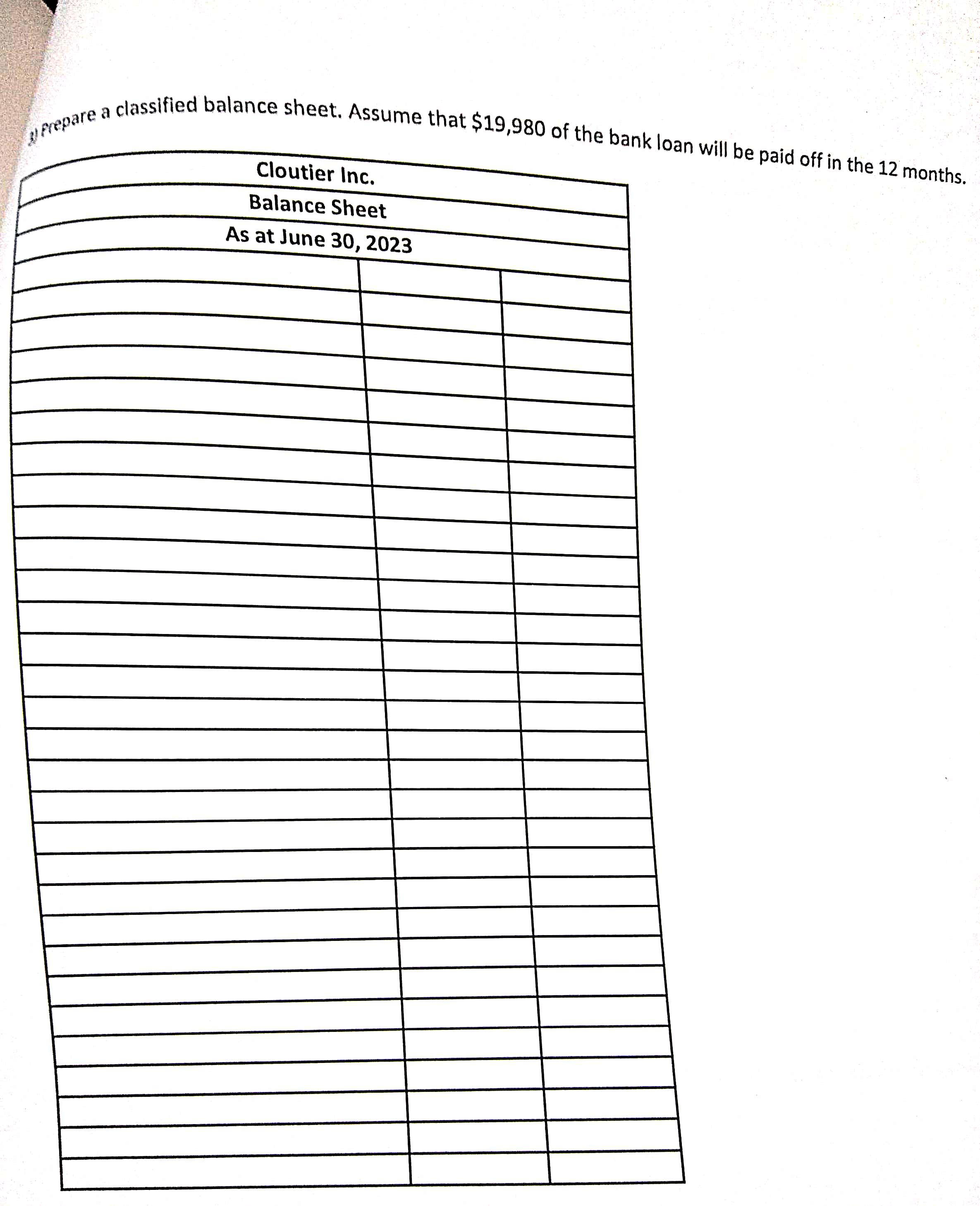 Prepare a classified balance sheet. Assume that $19,980 of the bank loan will be paid off in the 12 months.