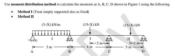 Use moment distribution method to calculate the moments at A, B, C, D shown in Figure 1 using the following.