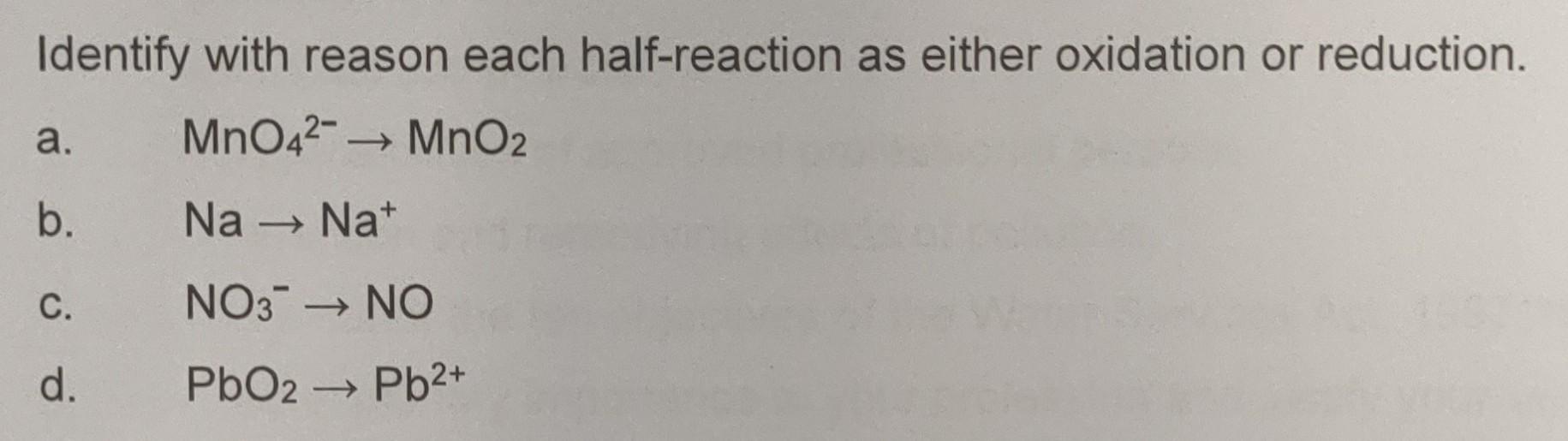 Identify with reason each half-reaction as either oxidation or reduction. MnO42 MnO2 Na  Nat NO3  NO PbO2 Pb+