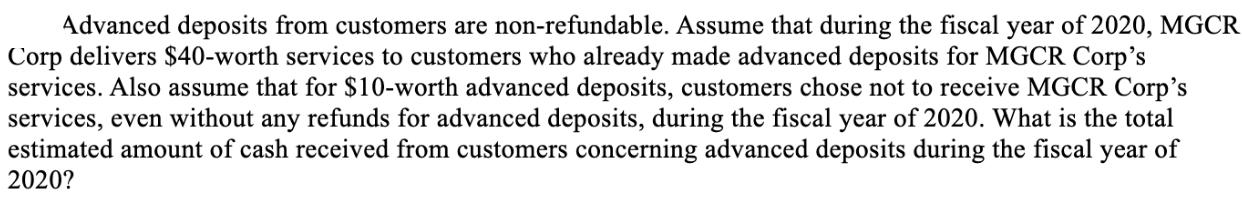 Advanced deposits from customers are non-refundable. Assume that during the fiscal year of 2020, MGCR Corp