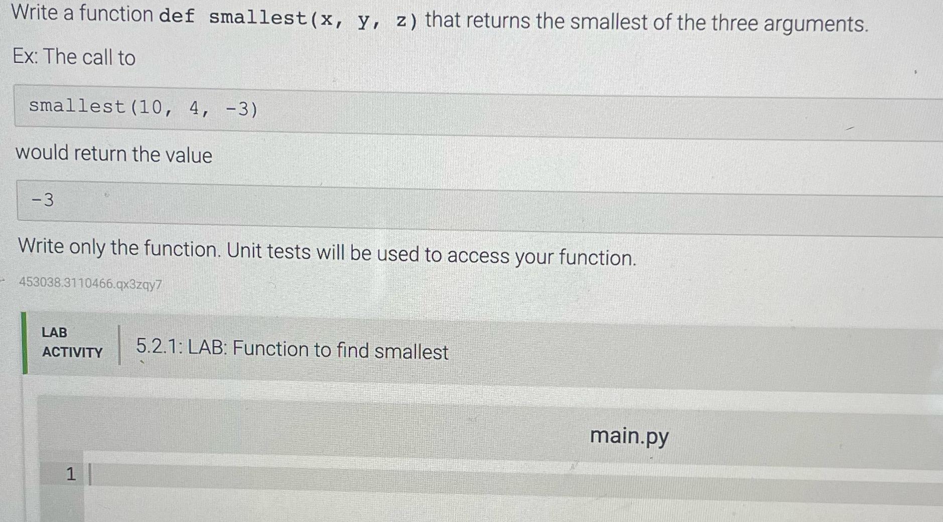 Write a function def smallest (x, y, z) that returns the smallest of the three arguments. Ex: The call to