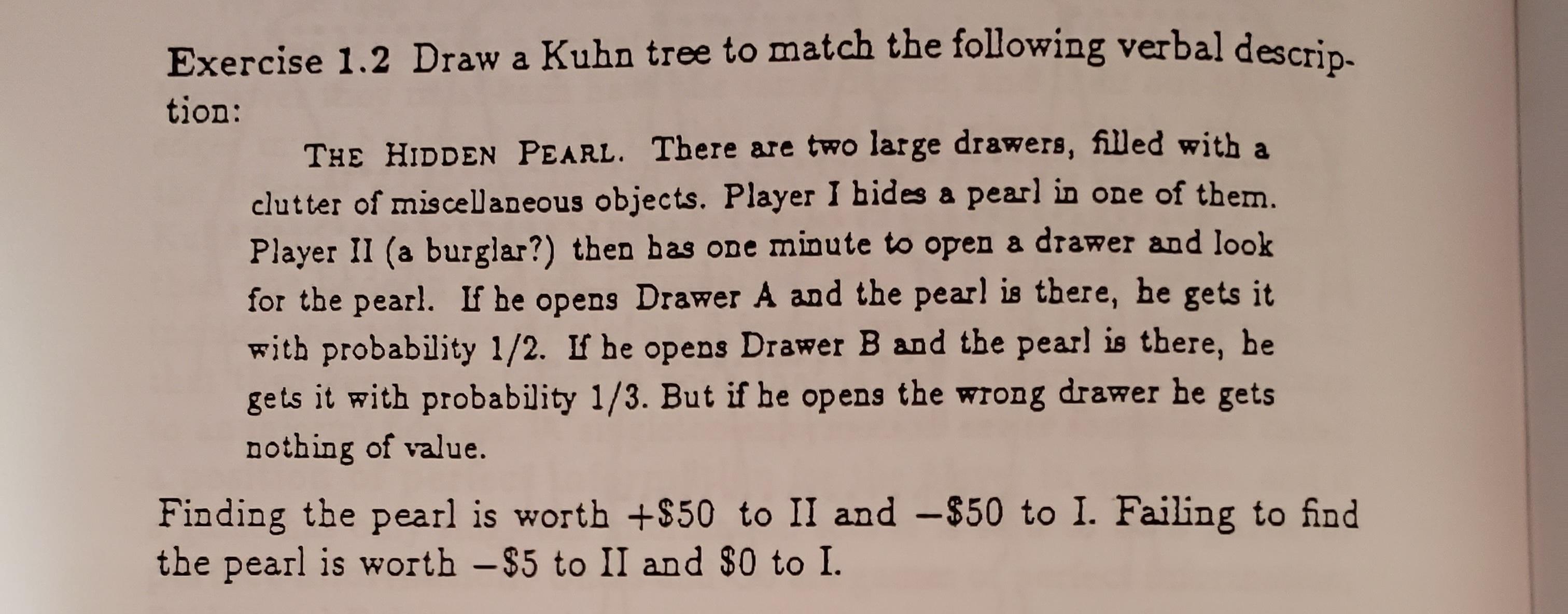 tion: Exercise 1.2 Draw a Kuhn tree to match the following verbal descrip- THE HIDDEN PEARL. There are two