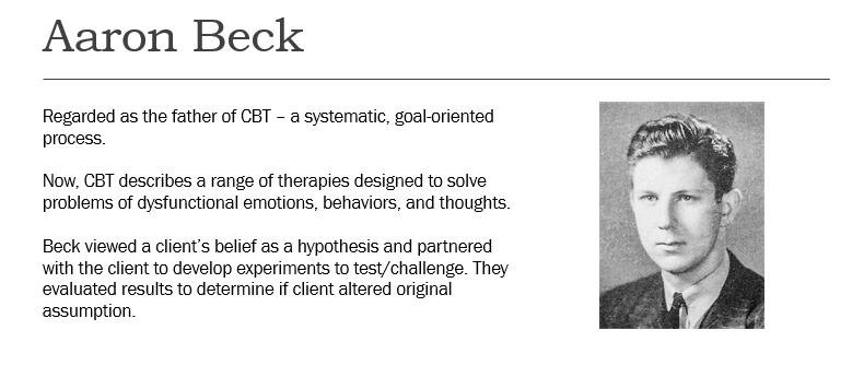Aaron Beck Regarded as the father of CBT - a systematic, goal-oriented process. Now, CBT describes a range of