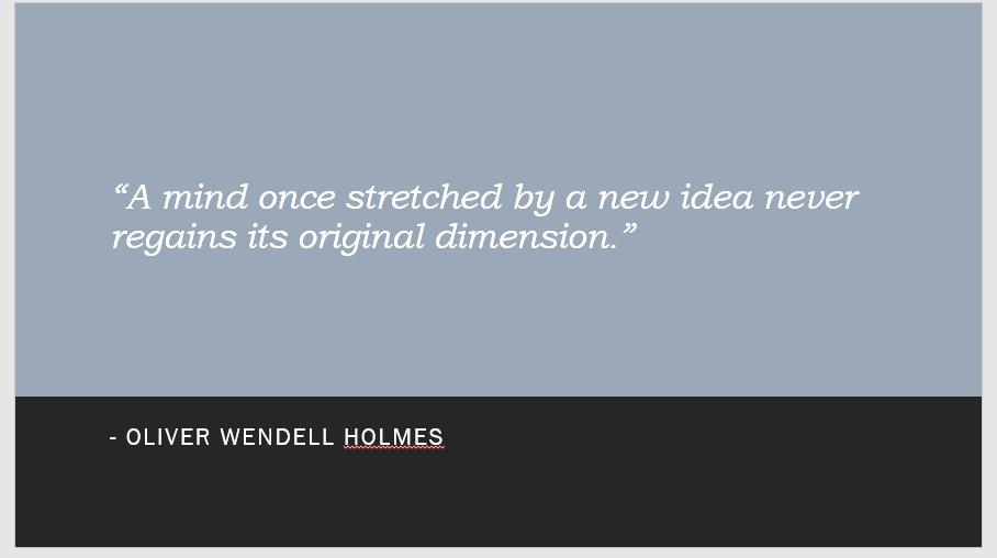 "A mind once stretched by a new idea never regains its original dimension." - OLIVER WENDELL HOLMES
