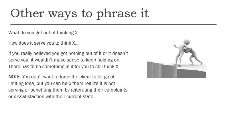 Other ways to phrase it What do you get out of thinking X... How does it serve you to think X... If you
