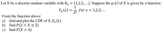 Let X be a discrete random variable with Rx = {1,2,3,...). Suppose the p.d.f of X is given by a function: 1