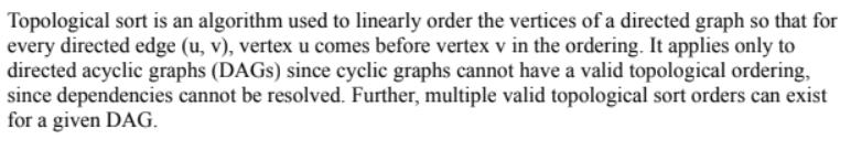 Topological sort is an algorithm used to linearly order the vertices of a directed graph so that for every