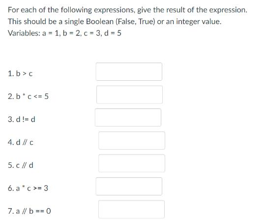 For each of the following expressions, give the result of the expression. This should be a single Boolean