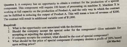 Question 1. A company has an opportunity to obtain a contract for the production of a special component. This