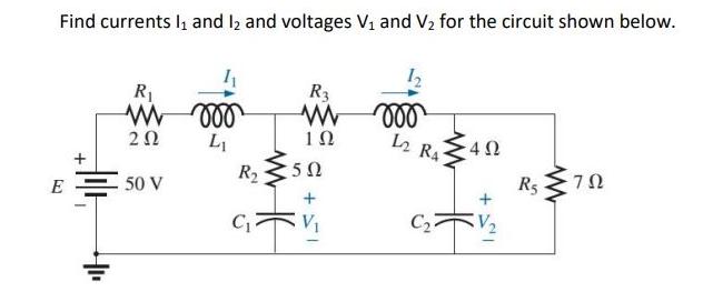 Find currents I and I and voltages Vi and V, for the circuit shown below. R w  E  50 V roo L R C R3  5 moo L2