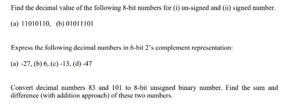 Find the decimal value of the following 8-bit numbers for (i) un-signed and (ii) signed number. (a) 11010110,