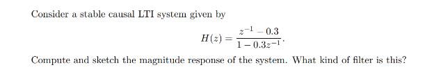 Consider a stable causal LTI system given by 0.3 H(z) 10.32-1 Compute and sketch the magnitude response of