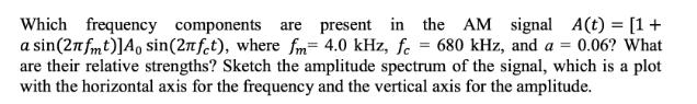 Which frequency components are present in the AM signal A (t) = [1 + a sin(2fmt)] Ao sin(2nfet), where fm=