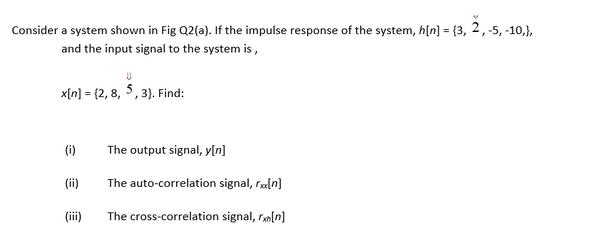 Consider a system shown in Fig Q2(a). If the impulse response of the system, h[n] = {3, 2, -5, -10,), and the