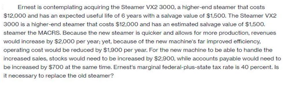Ernest is contemplating acquiring the Steamer VX2 3000, a higher-end steamer that costs $12,000 and has an