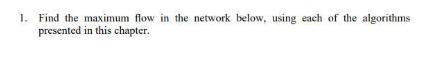 1. Find the maximum flow in the network below, using each of the algorithms presented in this chapter.