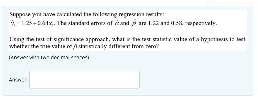 Suppose you have calculated the following regression results: y = 1.25 +0.64x,. The standard errors of a and 