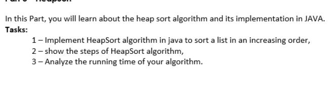 In this part, you will learn about the heap sort algorithm and its implementation in JAVA. Tasks: 1-