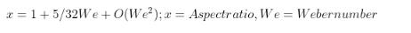 x = 1+5/32We+O(We);a= Aspectratio, We Webernumber