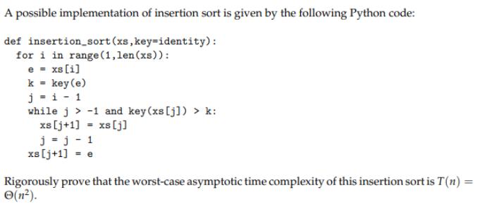 A possible implementation of insertion sort is given by the following Python code: def insertion_sort (xs,