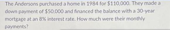 The Andersons purchased a home in 1984 for $110,000. They made a down payment of $50,000 and financed the