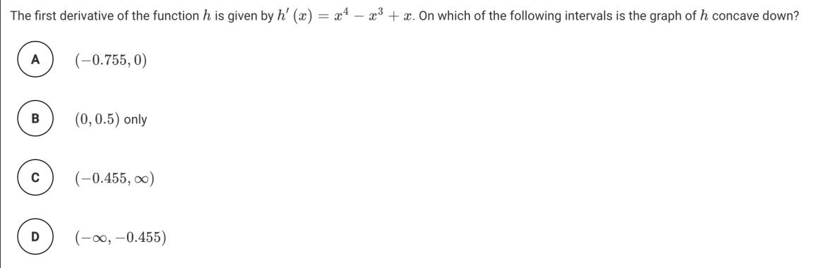 The first derivative of the function h is given by h' (x)=x-x+x. On which of the following intervals is the
