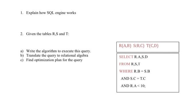 1. Explain how SQL engine works 2. Given the tables R,S and T: a) Write the algorithm to execute this query.