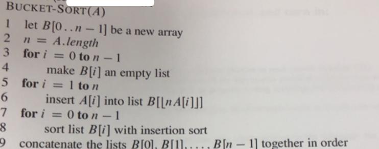 BUCKET-SORT(A) 1 let B[0..n-1] 2n = A.length for i for i=0 ton - 1 3 4 5 for i=1 to n 6 7 for i = 0 to n - 1