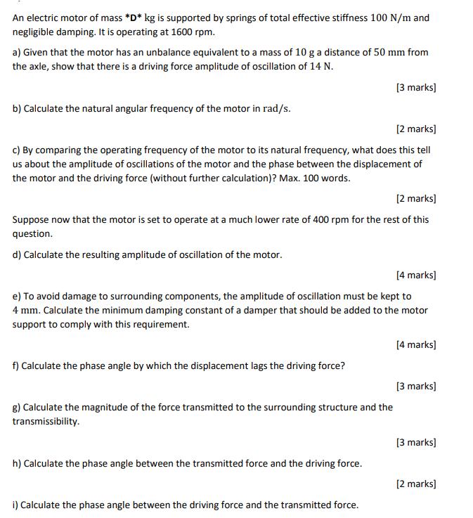 An electric motor of mass *D* kg is supported by springs of total effective stiffness 100 N/m and negligible