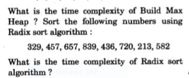 What is the time complexity of Build Max Heap? Sort the following numbers using Radix sort algorithm: 329,