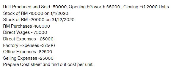 Unit Produced and Sold -50000, Opening FG worth 65000, Closing FG 2000 Units Stock of RM -10000 on 1/1/2020