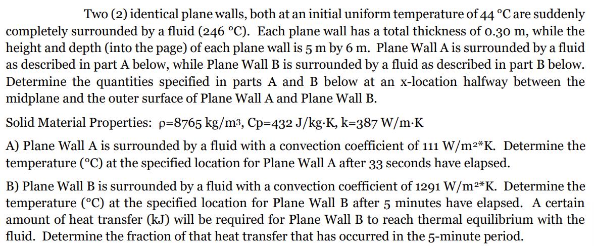 Two (2) identical plane walls, both at an initial uniform temperature of 44 C are suddenly completely
