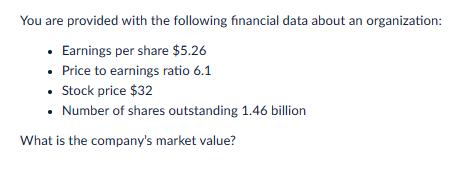 You are provided with the following financial data about an organization:  Earnings per share $5.26  Price to