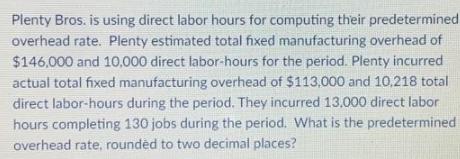 Plenty Bros. is using direct labor hours for computing their predetermined. overhead rate. Plenty estimated