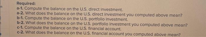 k Required: a-1. Compute the balance on the U.S. direct investment. a-2. What does the balance on the U.S.