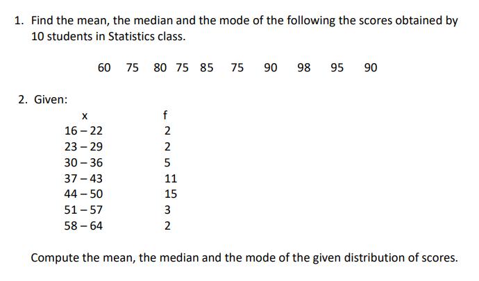 1. Find the mean, the median and the mode of the following the scores obtained by 10 students in Statistics