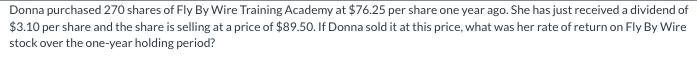 Donna purchased 270 shares of Fly By Wire Training Academy at $76.25 per share one year ago. She has just