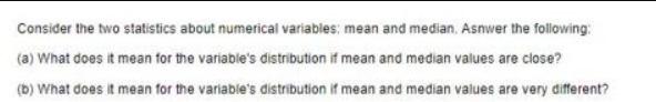 Consider the two statistics about numerical variables; mean and median. Asnwer the following: (a) What does