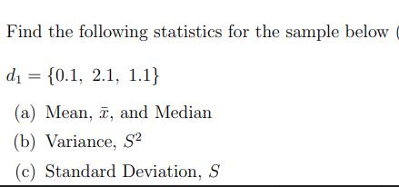 Find the following statistics for the sample below d = {0.1, 2.1, 1.1} (a) Mean, , and Median (b) Variance, S